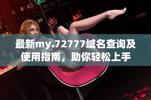 最新my.72777域名查询及使用指南，助你轻松上手