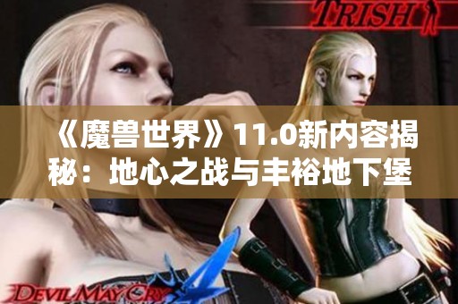 《魔兽世界》11.0新内容揭秘：地心之战与丰裕地下堡的奇幻探险