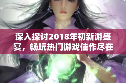 深入探讨2018年初新游盛宴，畅玩热门游戏佳作尽在其中