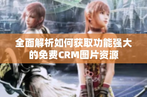 全面解析如何获取功能强大的免费CRM图片资源