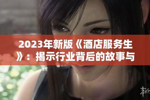 2023年新版《酒店服务生》：揭示行业背后的故事与秘密