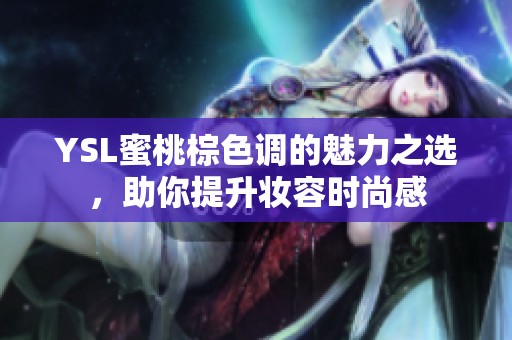 YSL蜜桃棕色调的魅力之选，助你提升妆容时尚感