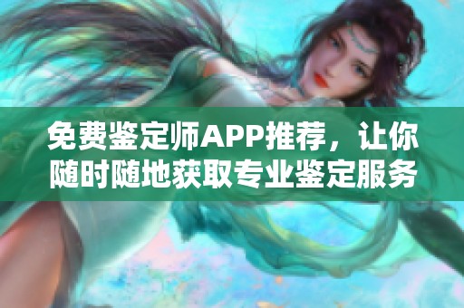 免费鉴定师APP推荐，让你随时随地获取专业鉴定服务