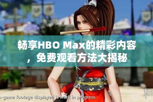 畅享HBO Max的精彩内容，免费观看方法大揭秘