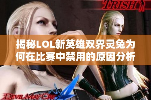 揭秘LOL新英雄双界灵兔为何在比赛中禁用的原因分析