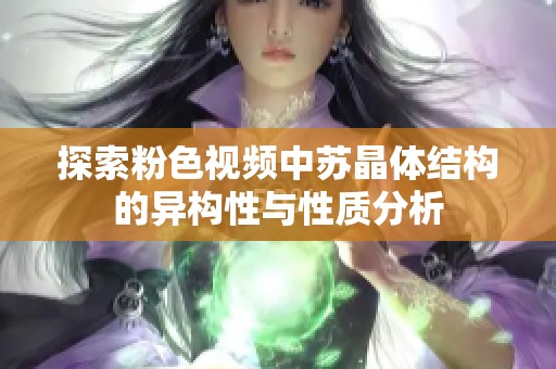 探索粉色视频中苏晶体结构的异构性与性质分析