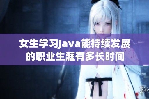 女生学习Java能持续发展的职业生涯有多长时间