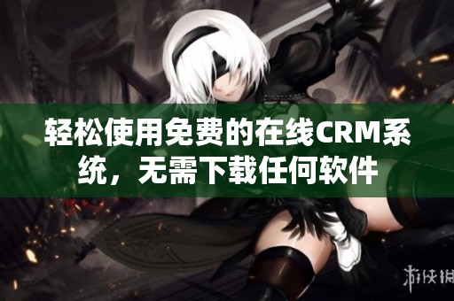 轻松使用免费的在线CRM系统，无需下载任何软件