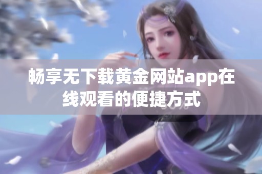 畅享无下载黄金网站app在线观看的便捷方式