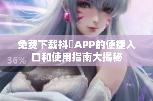 免费下载抖抈APP的便捷入口和使用指南大揭秘