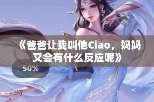 《爸爸让我叫他Ciao，妈妈又会有什么反应呢》