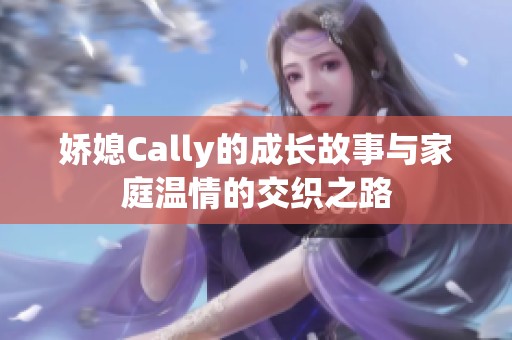 娇媳Cally的成长故事与家庭温情的交织之路