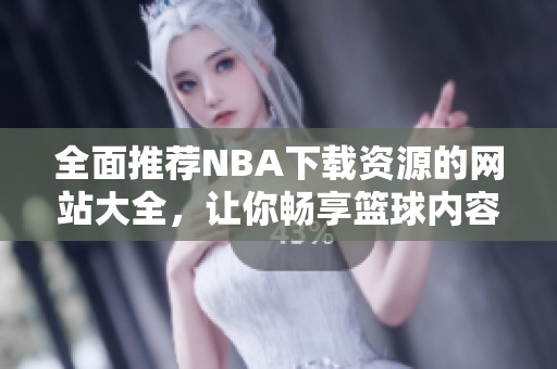 全面推荐NBA下载资源的网站大全，让你畅享篮球内容