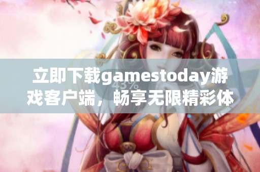 立即下载gamestoday游戏客户端，畅享无限精彩体验