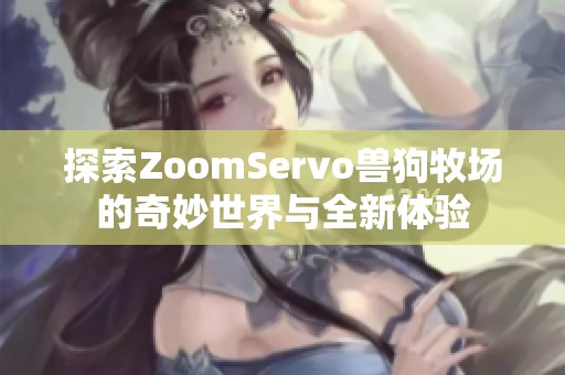 探索ZoomServo兽狗牧场的奇妙世界与全新体验