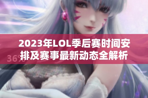 2023年LOL季后赛时间安排及赛事最新动态全解析