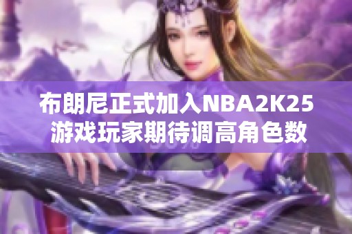 布朗尼正式加入NBA2K25 游戏玩家期待调高角色数值