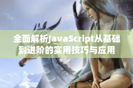 全面解析JavaScript从基础到进阶的实用技巧与应用