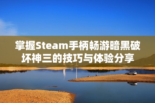 掌握Steam手柄畅游暗黑破坏神三的技巧与体验分享