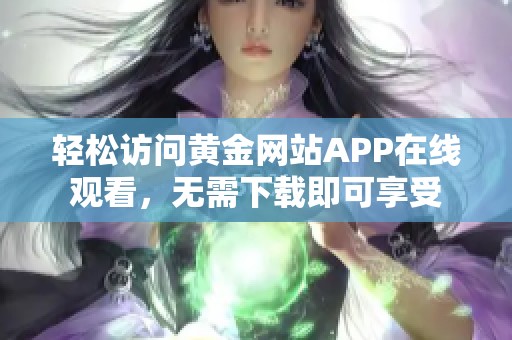 轻松访问黄金网站APP在线观看，无需下载即可享受