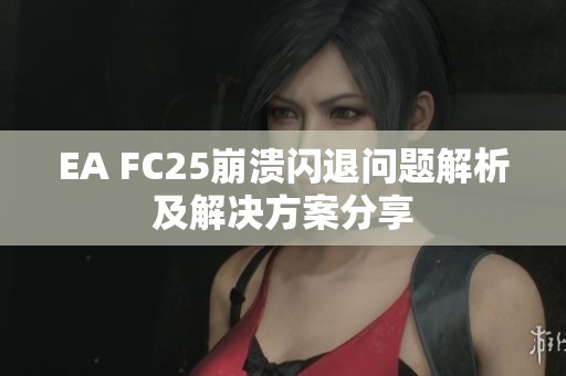 EA FC25崩溃闪退问题解析及解决方案分享