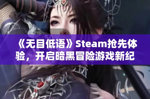 《无目低语》Steam抢先体验，开启暗黑冒险游戏新纪元！