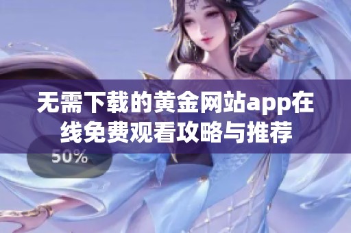 无需下载的黄金网站app在线免费观看攻略与推荐