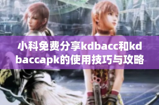 小科免费分享kdbacc和kdbaccapk的使用技巧与攻略