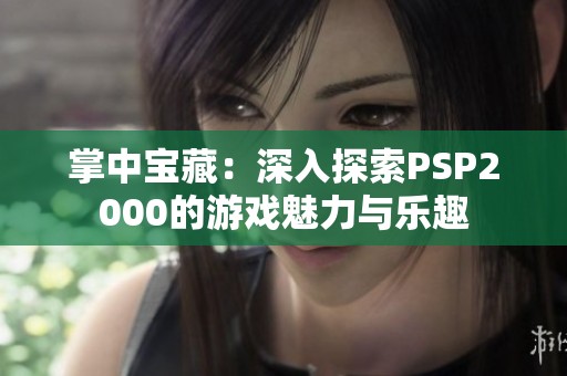 掌中宝藏：深入探索PSP2000的游戏魅力与乐趣