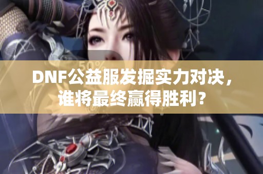 DNF公益服发掘实力对决，谁将最终赢得胜利？