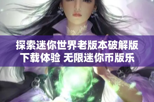 探索迷你世界老版本破解版下载体验 无限迷你币版乐趣无穷