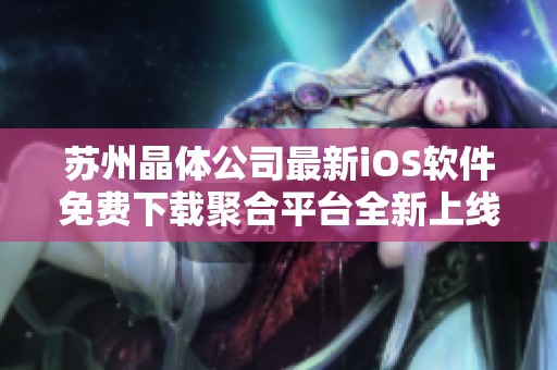 苏州晶体公司最新iOS软件免费下载聚合平台全新上线