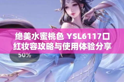 绝美水蜜桃色 YSL6117口红妆容攻略与使用体验分享