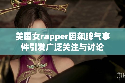 美国女rapper因飙脾气事件引发广泛关注与讨论