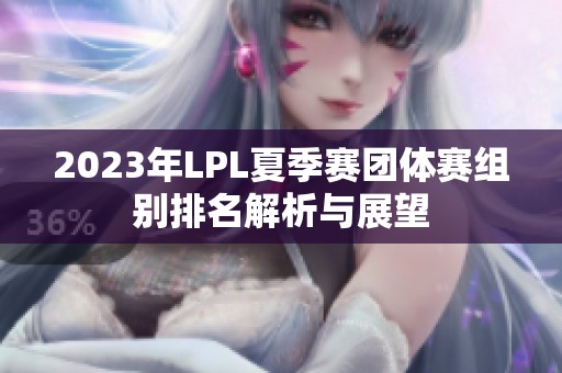 2023年LPL夏季赛团体赛组别排名解析与展望