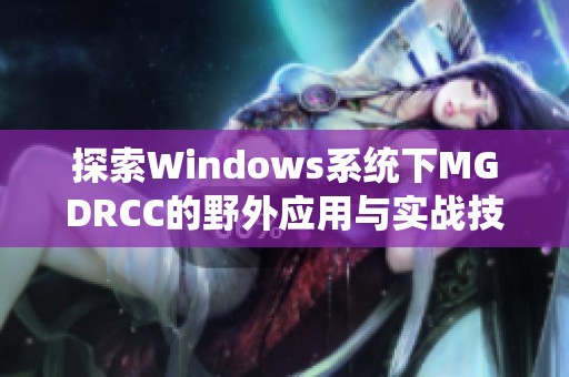 探索Windows系统下MGDRCC的野外应用与实战技巧