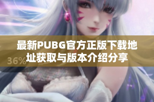 最新PUBG官方正版下载地址获取与版本介绍分享