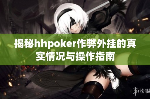 揭秘hhpoker作弊外挂的真实情况与操作指南