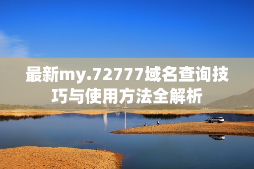 最新my.72777域名查询技巧与使用方法全解析