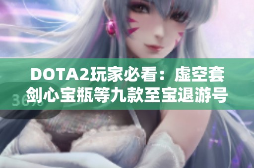 DOTA2玩家必看：虚空套剑心宝瓶等九款至宝退游号全面服务解析