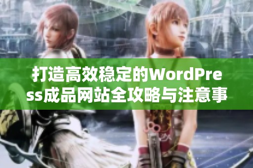 打造高效稳定的WordPress成品网站全攻略与注意事项