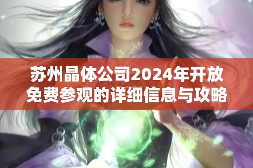 苏州晶体公司2024年开放免费参观的详细信息与攻略