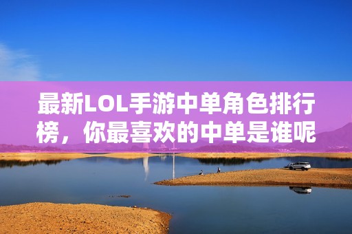 最新LOL手游中单角色排行榜，你最喜欢的中单是谁呢