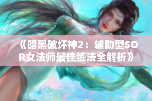 《暗黑破坏神2：辅助型SOR女法师最佳练法全解析》