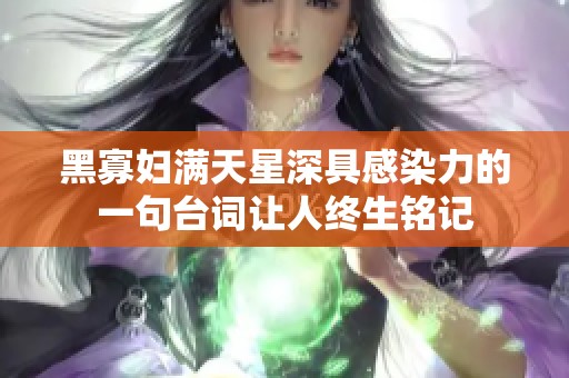 黑寡妇满天星深具感染力的一句台词让人终生铭记