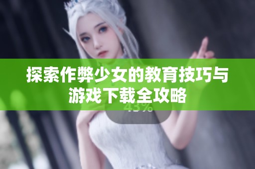 探索作弊少女的教育技巧与游戏下载全攻略