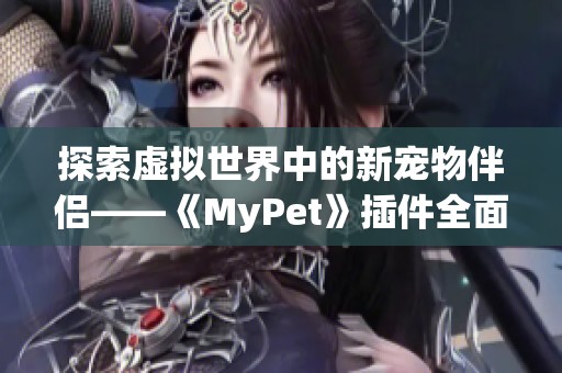 探索虚拟世界中的新宠物伴侣——《MyPet》插件全面解析