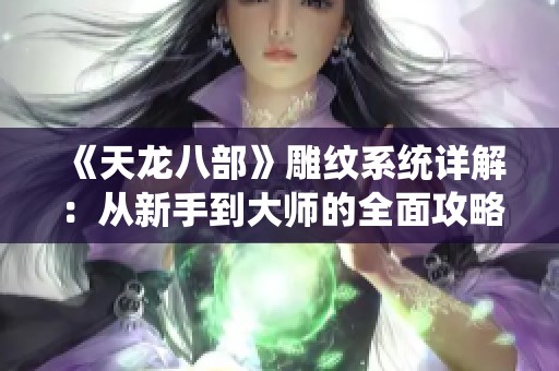 《天龙八部》雕纹系统详解：从新手到大师的全面攻略秘籍