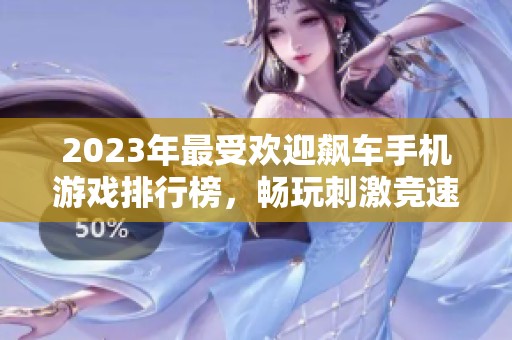 2023年最受欢迎飙车手机游戏排行榜，畅玩刺激竞速体验！