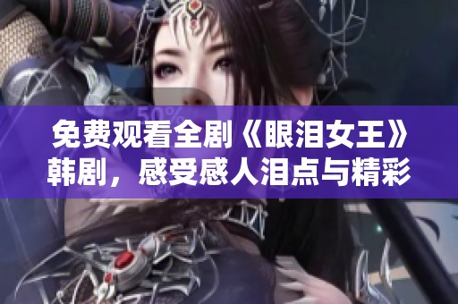 免费观看全剧《眼泪女王》韩剧，感受感人泪点与精彩剧情